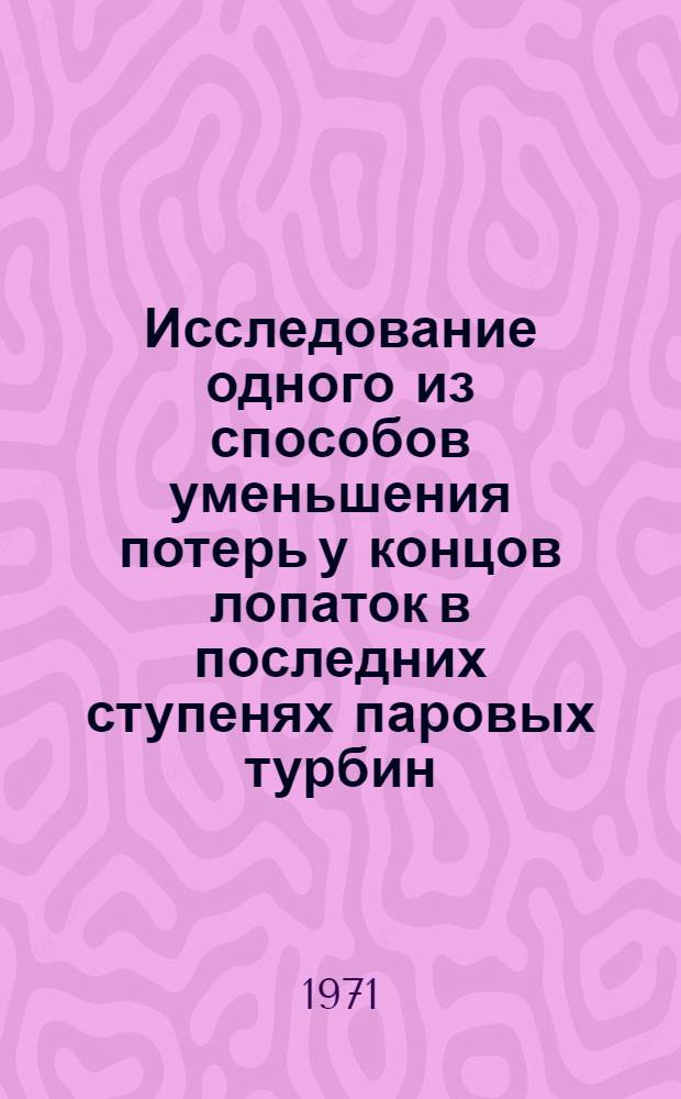 Исследование одного из способов уменьшения потерь у концов лопаток в последних ступенях паровых турбин : Автореф. дис. на соискание учен. степени канд. техн. наук : (189)