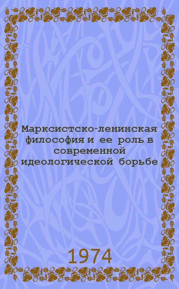 Марксистско-ленинская философия и ее роль в современной идеологической борьбе : Материалы конф., состоявшейся в Москве 12 ноября 1973 г