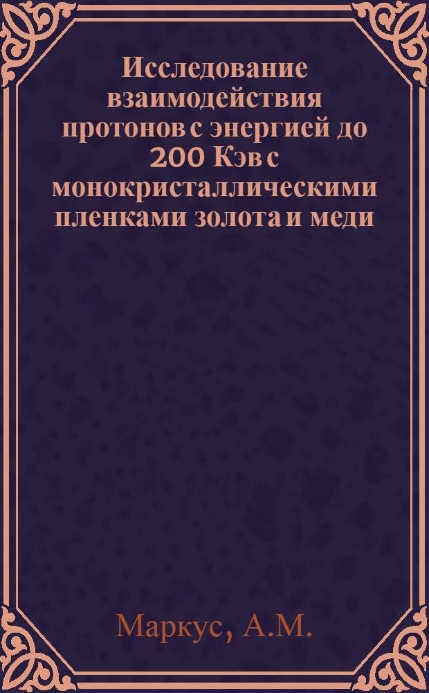Исследование взаимодействия протонов с энергией до 200 Кэв с монокристаллическими пленками золота и меди : Автореф. дис. на соискание учен. степени канд. физ.-мат. наук : (046)
