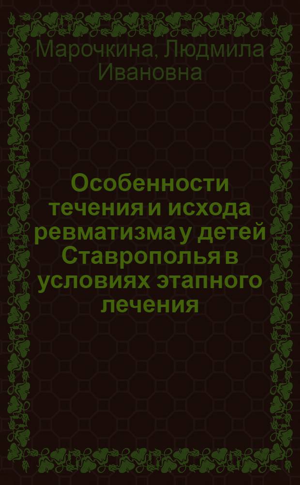 Особенности течения и исхода ревматизма у детей Ставрополья в условиях этапного лечения : Автореф. дис. на соиск. учен. степени канд. мед. наук
