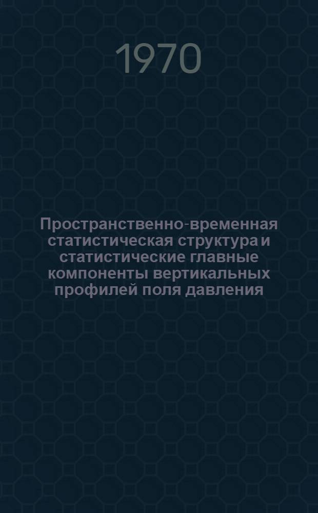 Пространственно-временная статистическая структура и статистические главные компоненты вертикальных профилей поля давления : Автореф. дис. на соискание учен. степени канд. физ.-мат. наук : (051)