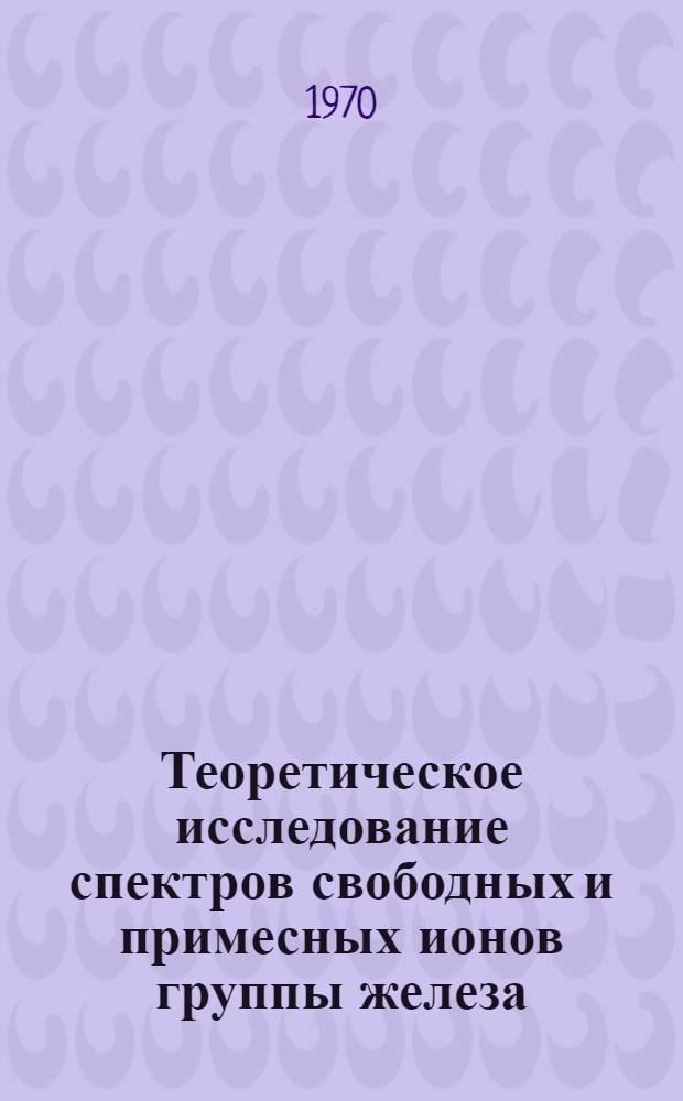 Теоретическое исследование спектров свободных и примесных ионов группы железа : Автореф. дис. на соискание учен. степени канд. физ.-мат. наук : (01.041)