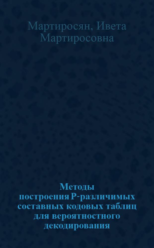 Методы построения Р-различимых составных кодовых таблиц для вероятностного декодирования : Автореф. дис. на соиск. учен. степени к. т. н