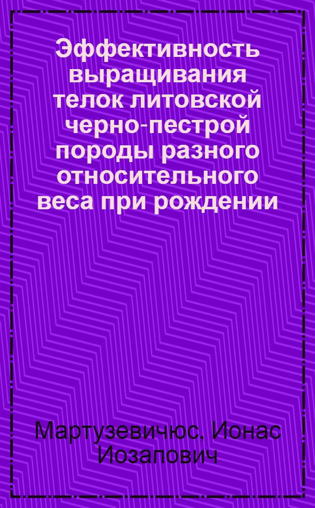 Эффективность выращивания телок литовской черно-пестрой породы разного относительного веса при рождении : Автореф. дис. на соиск. учен. степени канд. с.-х. наук : (02.01)