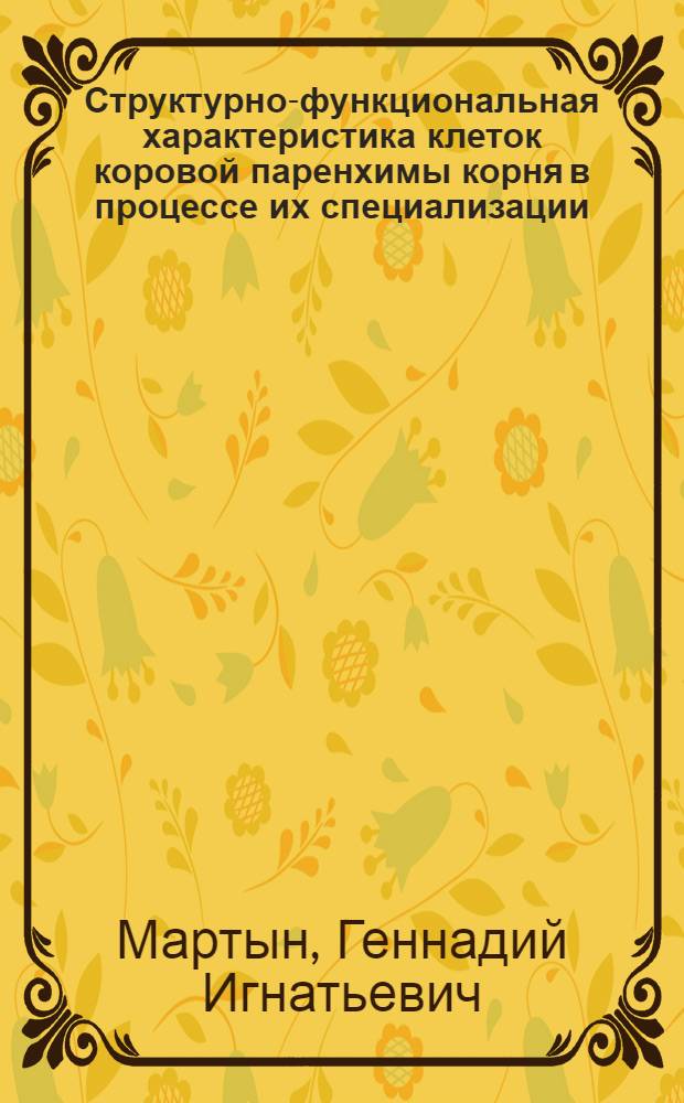 Структурно-функциональная характеристика клеток коровой паренхимы корня в процессе их специализации : Автореф. дис. на соиск. учен. степени канд. биол. наук : (03.00.17)