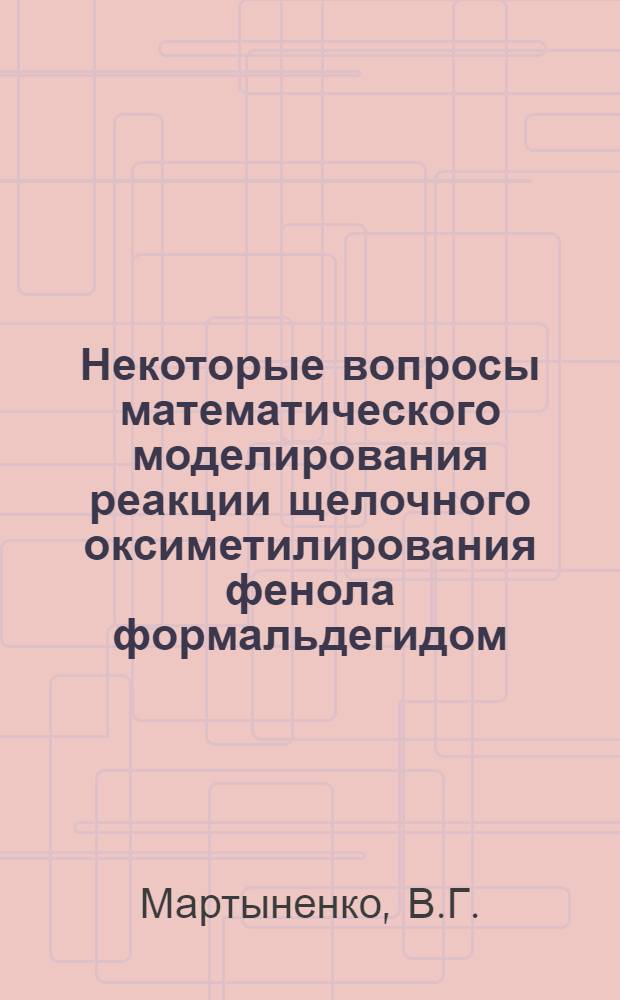 Некоторые вопросы математического моделирования реакции щелочного оксиметилирования фенола формальдегидом : Автореф. дис. на соискание учен. степени канд. техн. наук : (347)