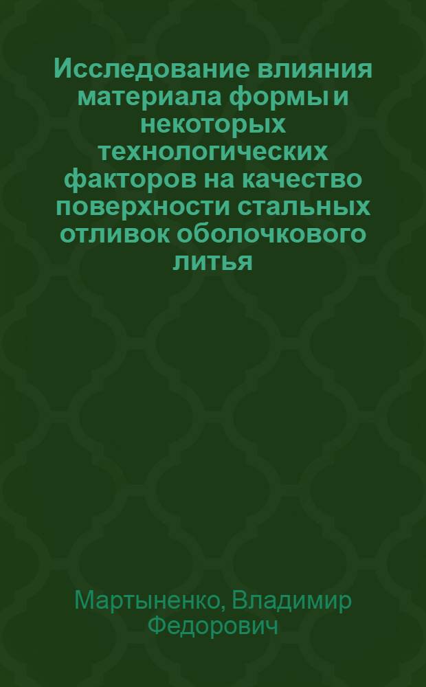 Исследование влияния материала формы и некоторых технологических факторов на качество поверхности стальных отливок оболочкового литья : Автореф. дис. на соиск. учен. степени канд. техн. наук : (05.323)