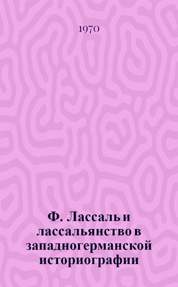 Ф. Лассаль и лассальянство в западногерманской историографии : Автореф. дис. на соискание учен. степени канд. ист. наук : (07.573)