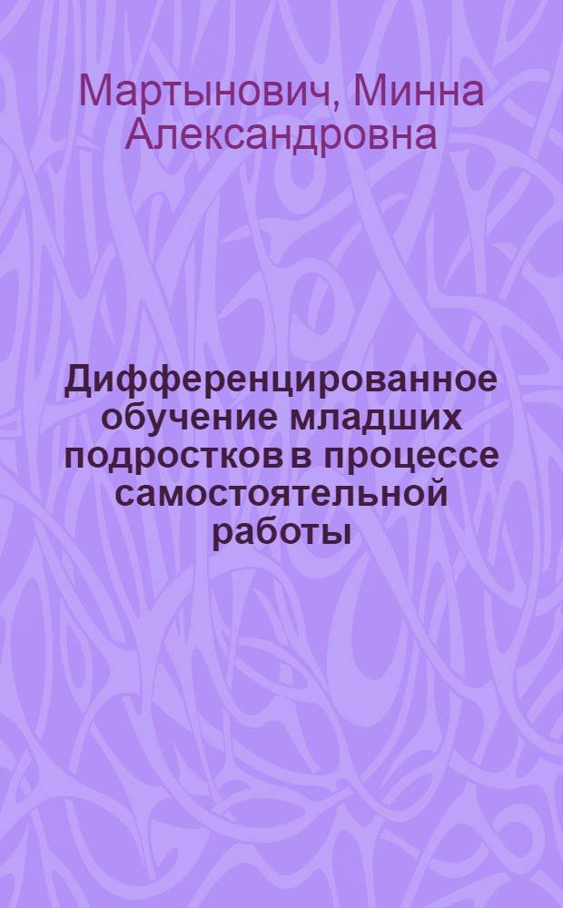 Дифференцированное обучение младших подростков в процессе самостоятельной работы : Автореф. дис. на соискание учен. степени канд. пед. наук : (13.730)