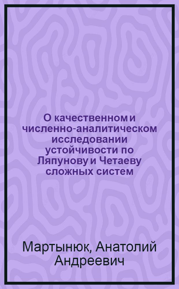 О качественном и численно-аналитическом исследовании устойчивости по Ляпунову и Четаеву сложных систем, систем с последействием и случайными параметрами : Автореф. дис. на соиск. учен. степени д-ра физ.-мат. наук : (01.02.01)