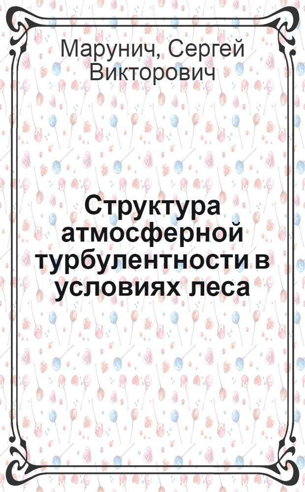 Структура атмосферной турбулентности в условиях леса : Автореф. дис. на соиск. учен. степени канд. физ.-мат. наук : (01.04.12)