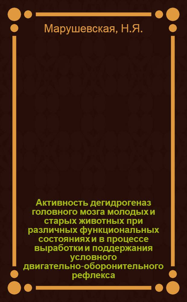 Активность дегидрогеназ головного мозга молодых и старых животных при различных функциональных состояниях и в процессе выработки и поддержания условного двигательно-оборонительного рефлекса : Автореф. дис. на соискание учен. степени канд. биол. наук : (766)