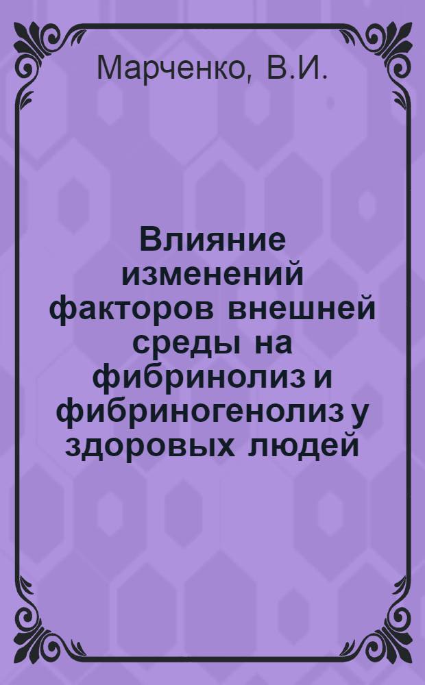 Влияние изменений факторов внешней среды на фибринолиз и фибриногенолиз у здоровых людей : Автореф. дис. на соискание учен. степени канд. биол. наук : (102)