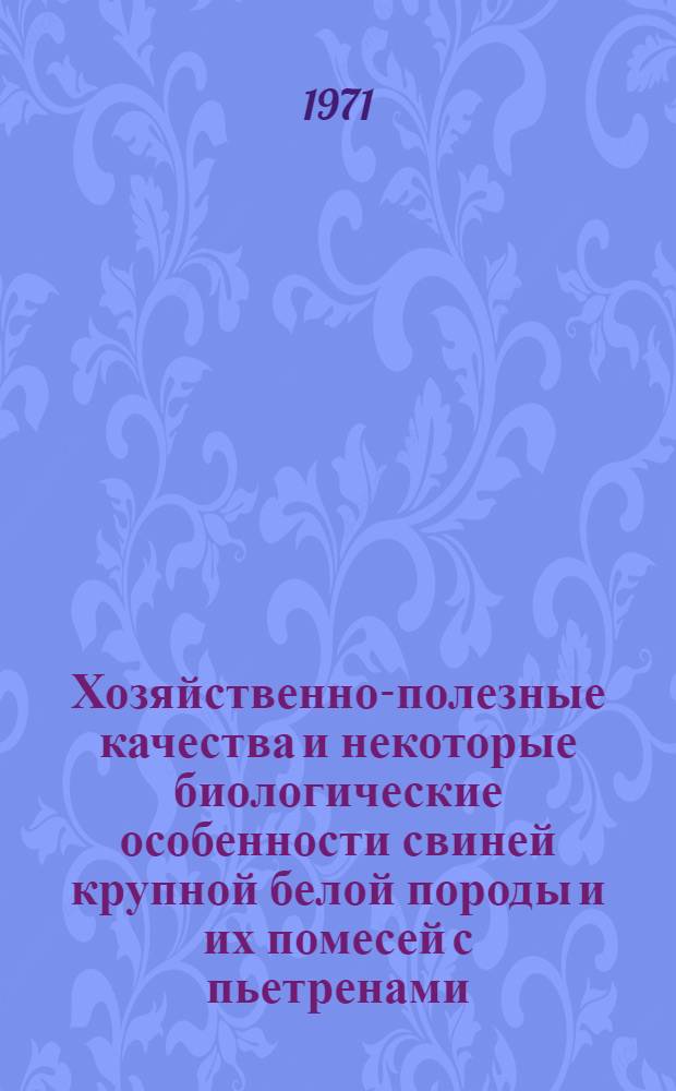 Хозяйственно-полезные качества и некоторые биологические особенности свиней крупной белой породы и их помесей с пьетренами : Автореф. дис. на соискание учен. степени канд. с.-х. наук : (550)