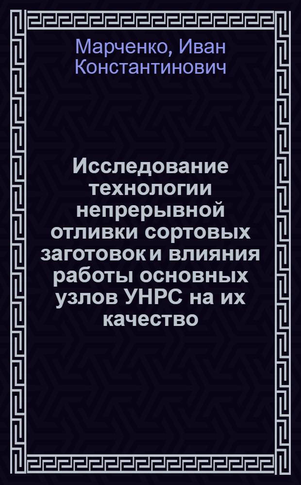 Исследование технологии непрерывной отливки сортовых заготовок и влияния работы основных узлов УНРС на их качество : Автореф. дис. на соиск. учен. степени канд. техн. наук