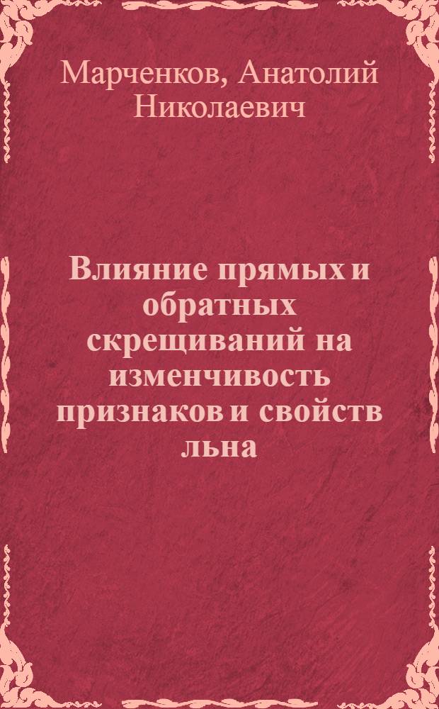 Влияние прямых и обратных скрещиваний на изменчивость признаков и свойств льна : Автореф. дис. на соискание учен. степени канд. с.-х. наук : (534)