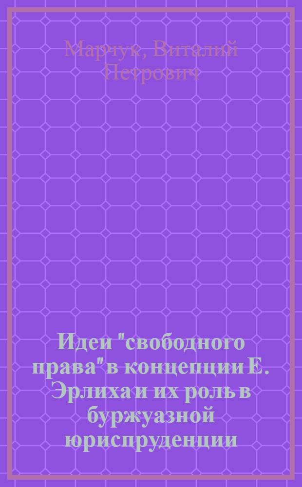 Идеи "свободного права" в концепции Е. Эрлиха и их роль в буржуазной юриспруденции : Автореф. дис. на соискание учен. степени канд. юрид. наук : (710)