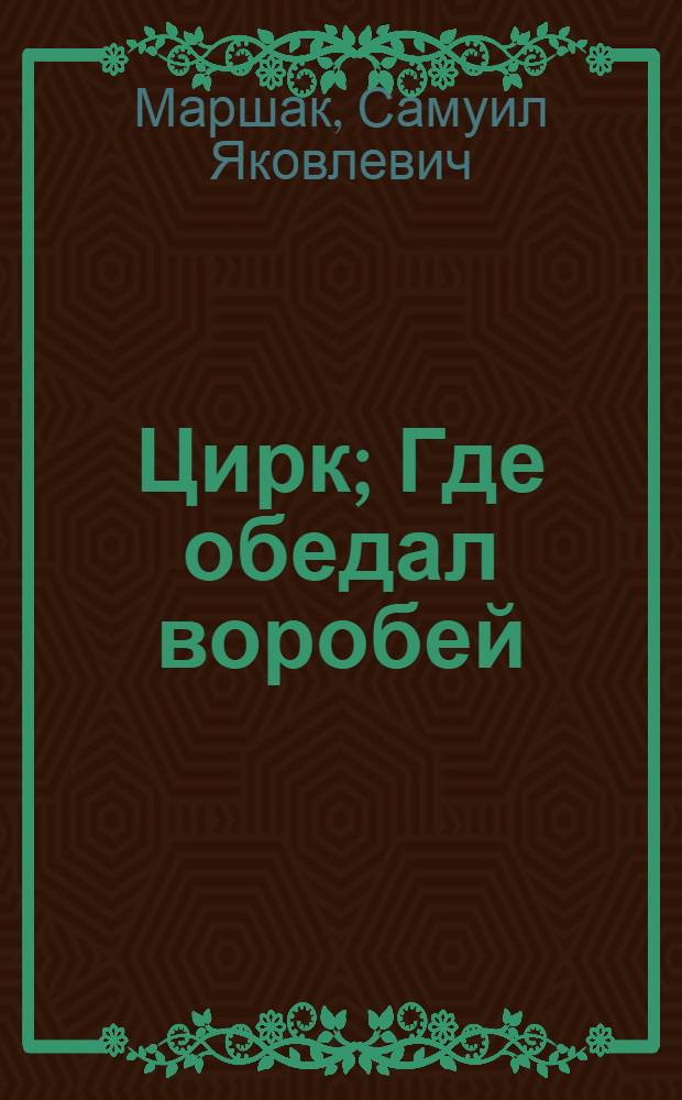 Цирк; Где обедал воробей / Ил.: Е.Г. Галумова и Г.С. Галумов