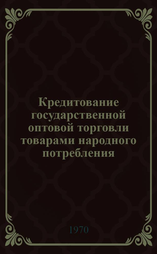 Кредитование государственной оптовой торговли товарами народного потребления : Автореф. дис. на соискание учен. степени канд. экон. наук : (599)