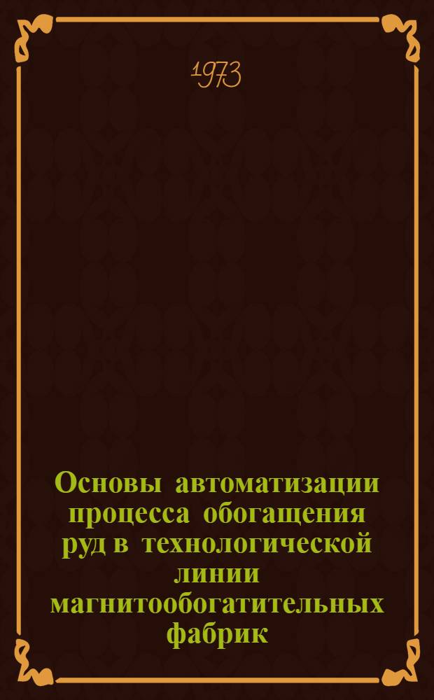Основы автоматизации процесса обогащения руд в технологической линии магнитообогатительных фабрик : Автореф. дис. на соиск. учен. степени д-ра техн. наук : (05.198)