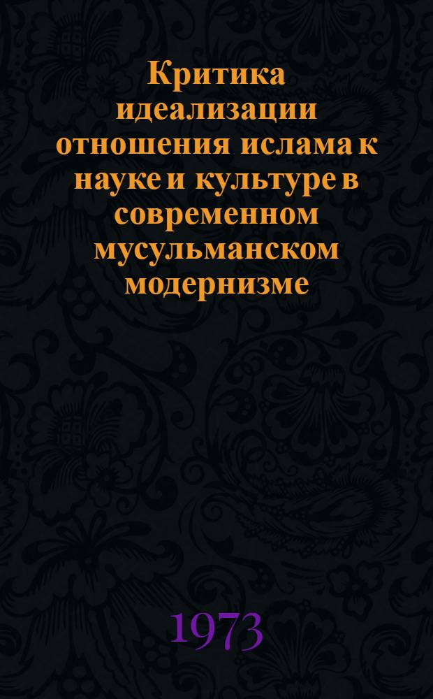 Критика идеализации отношения ислама к науке и культуре в современном мусульманском модернизме : (По материалам стран Зарубеж. Востока) : Автореф. дис. на соиск. учен. степени канд. филос. наук : (09.00.06)