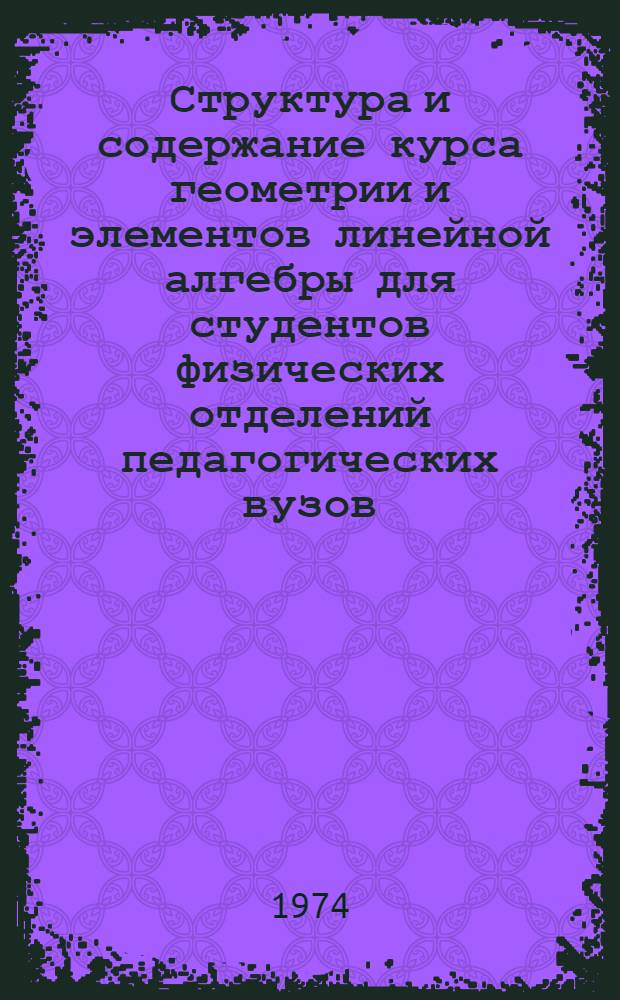 Структура и содержание курса геометрии и элементов линейной алгебры для студентов физических отделений педагогических вузов : Автореф. дис. на соиск. учен. степени канд. пед. наук : (13.00.02)