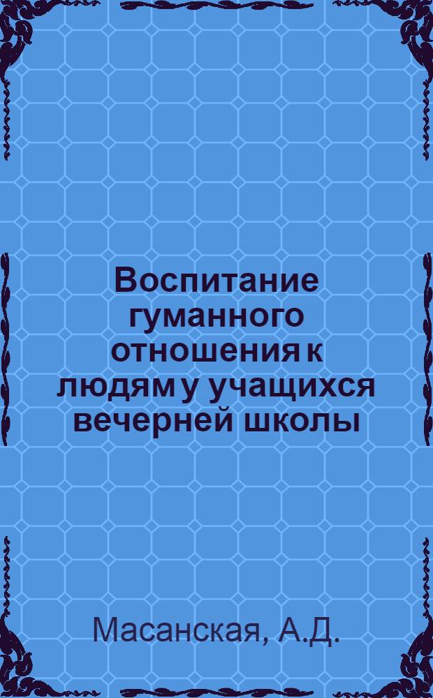 Воспитание гуманного отношения к людям у учащихся вечерней школы : Автореф. дис. на соискание учен. степени канд. пед. наук : (730)
