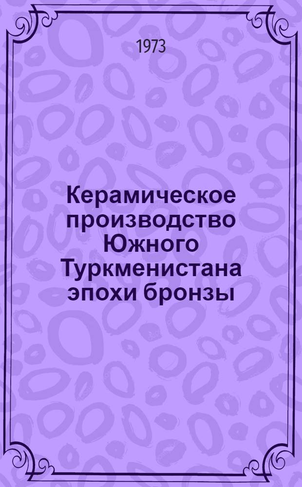 Керамическое производство Южного Туркменистана эпохи бронзы : Автореф. дис. на соиск. учен. степени канд. ист. наук : (07.00.06)