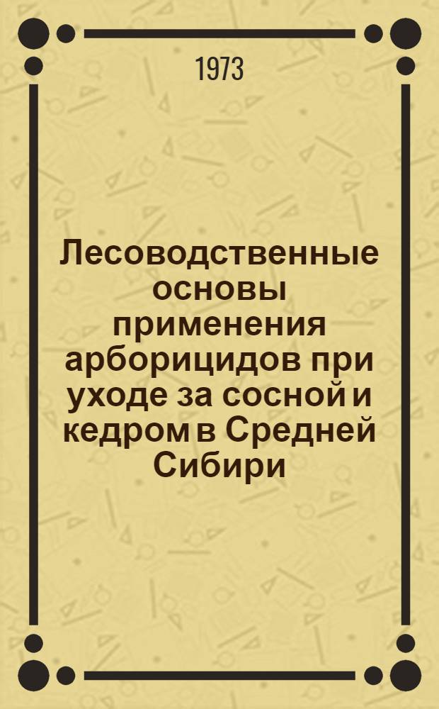 Лесоводственные основы применения арборицидов при уходе за сосной и кедром в Средней Сибири : Автореф. дис. на соиск. учен. степени канд. с.-х. наук : (06.03.03)