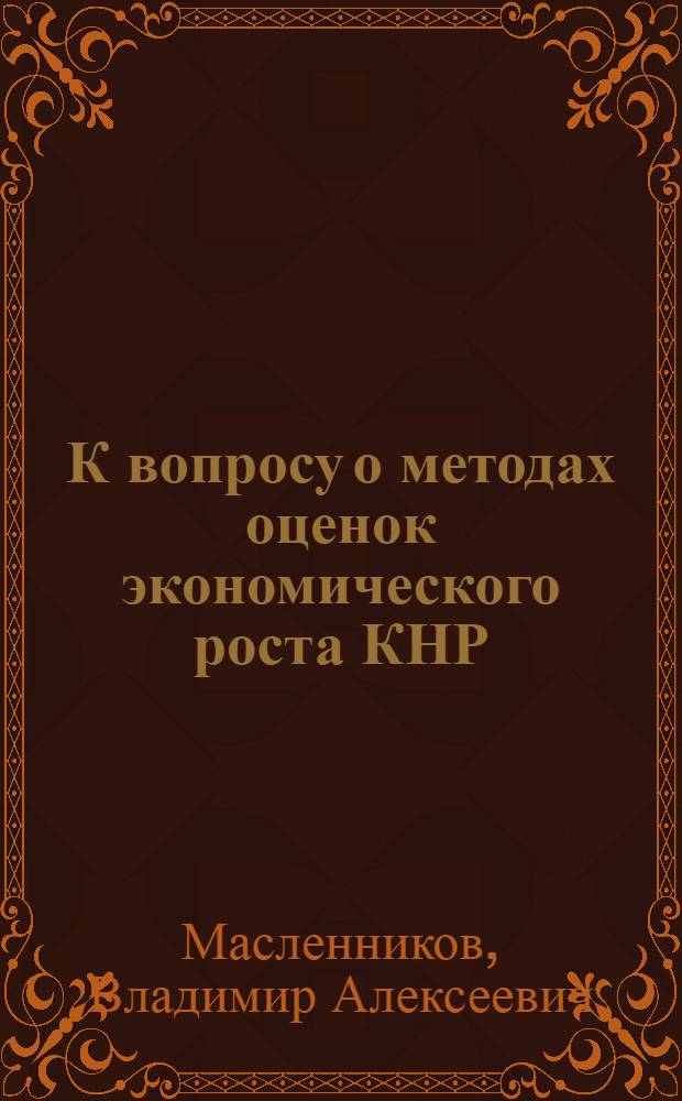К вопросу о методах оценок экономического роста КНР : Автореф. дис. на соиск. учен. степени канд. экон. наук