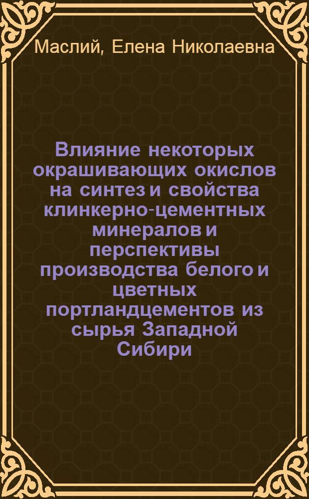 Влияние некоторых окрашивающих окислов на синтез и свойства клинкерно-цементных минералов и перспективы производства белого и цветных портландцементов из сырья Западной Сибири : Автореф. дис. на соискание учен. степени канд. техн. наук : (350)
