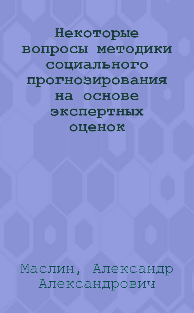 Некоторые вопросы методики социального прогнозирования на основе экспертных оценок : Автореф. дис. на соиск. учен. степени канд. филос. наук : (09.00.01)