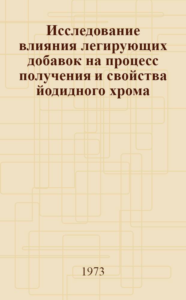 Исследование влияния легирующих добавок на процесс получения и свойства йодидного хрома : Автореф. дис. на соиск. учен. степени канд. техн. наук : (05.326)