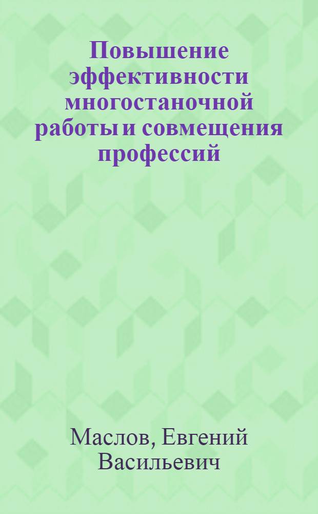 Повышение эффективности многостаночной работы и совмещения профессий : (На примере машиностроит. пром-сти Зап. Сибири и Алт. края) : Автореф. дис. на соискание учен. степени канд. экон. наук : (596)