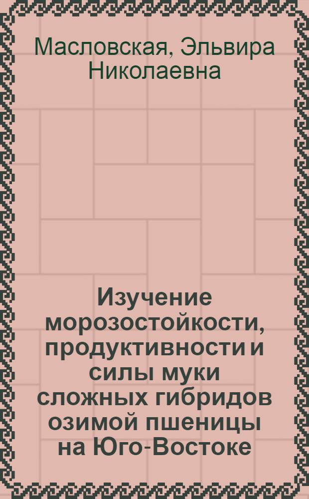 Изучение морозостойкости, продуктивности и силы муки сложных гибридов озимой пшеницы на Юго-Востоке : Автореф. дис. на соиск. учен. степени канд. с.-х. наук : (06.01.05)