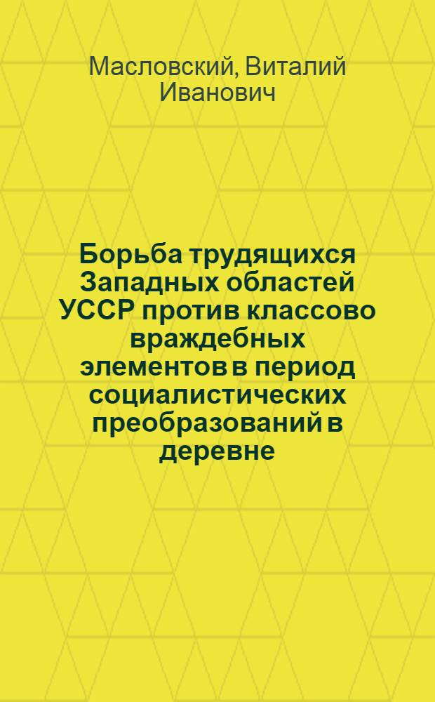 Борьба трудящихся Западных областей УССР против классово враждебных элементов в период социалистических преобразований в деревне (1944-1950 гг.) : Автореф. дис. на соиск. учен. степени канд. ист. наук : (07.00.02)