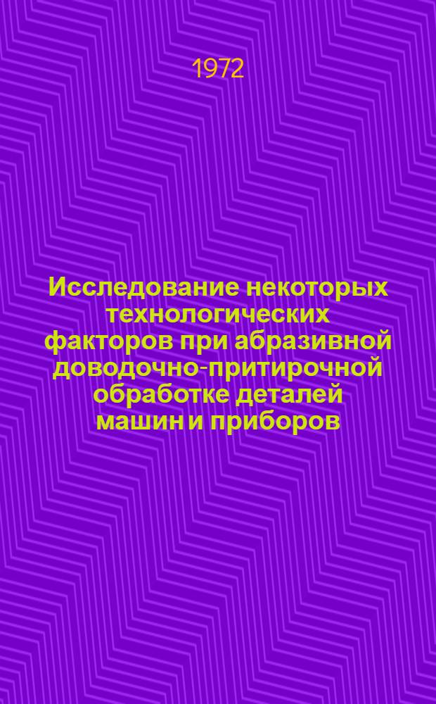Исследование некоторых технологических факторов при абразивной доводочно-притирочной обработке деталей машин и приборов : Автореф. дис. на соиск. учен. степени канд. техн. наук : (164)