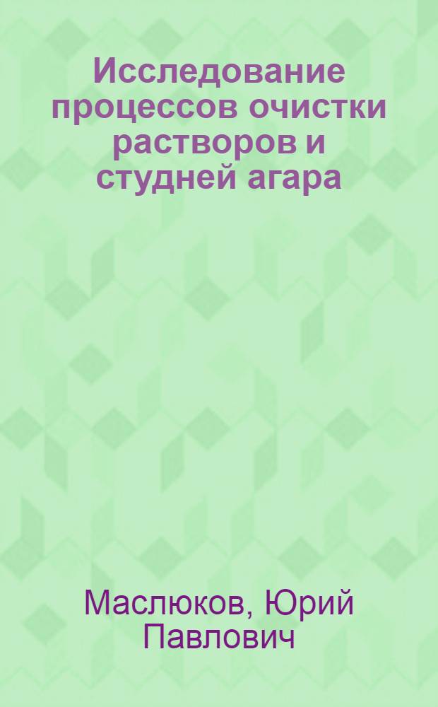 Исследование процессов очистки растворов и студней агара : Автореф. дис. на соиск. учен. степени канд. техн. наук : (05.18.04)