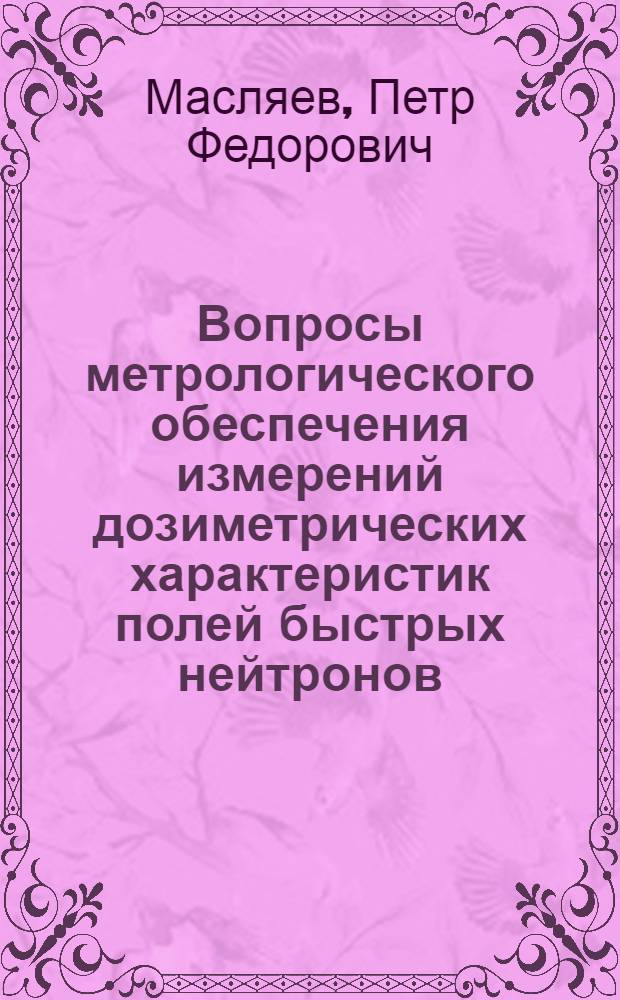 Вопросы метрологического обеспечения измерений дозиметрических характеристик полей быстрых нейтронов : Автореф. дис. на соиск. учен. степени канд. техн. наук : (05.11.10)