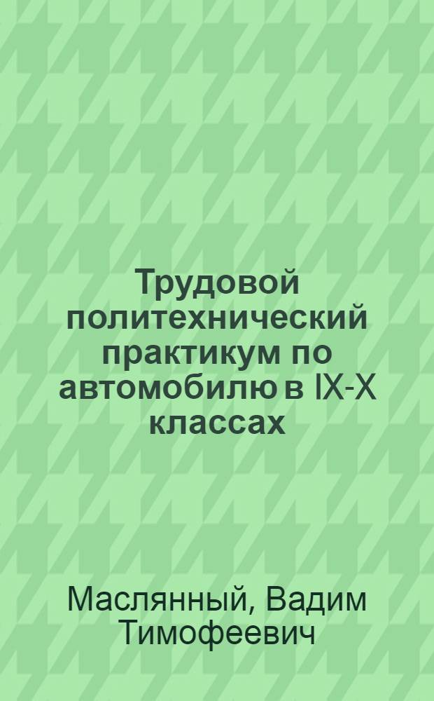 Трудовой политехнический практикум по автомобилю в IX-X классах : (Учеб.-метод. пособие)