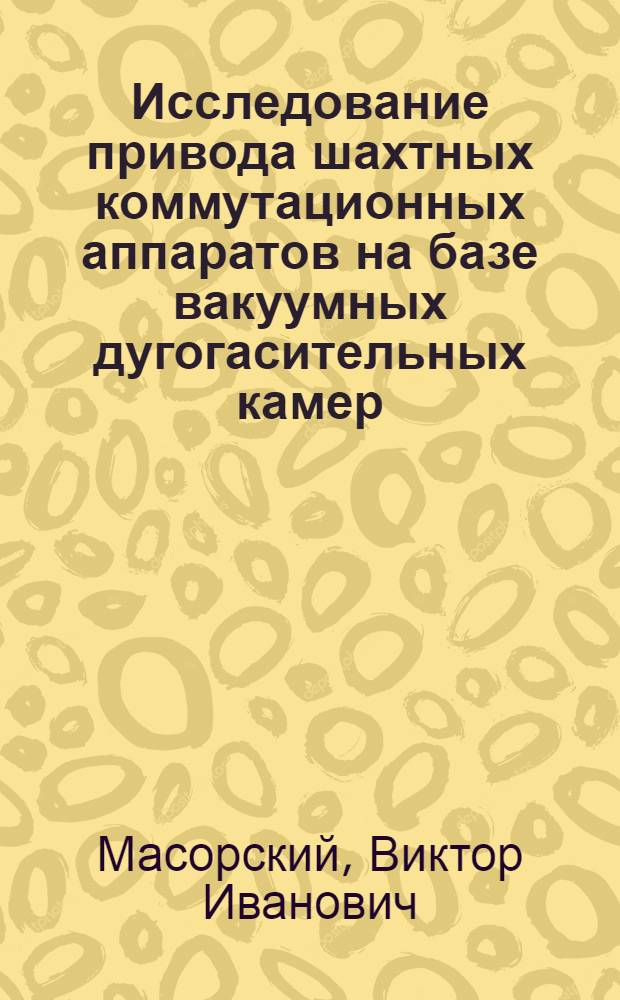 Исследование привода шахтных коммутационных аппаратов на базе вакуумных дугогасительных камер : Автореф. дис. на соиск. учен. степени канд. техн. наук : (05.09.03)