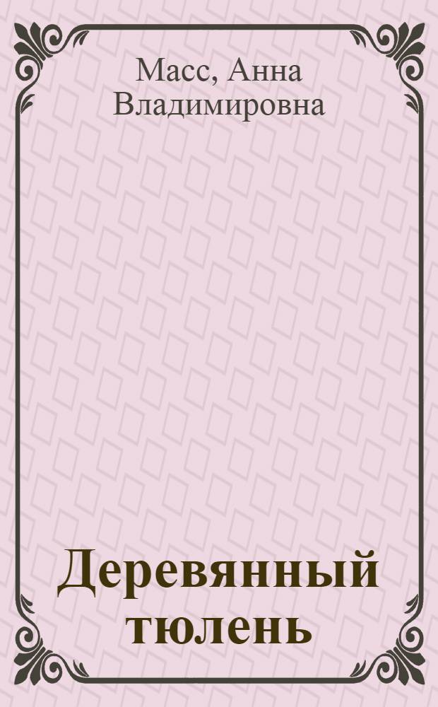 Деревянный тюлень : Повести и рассказы