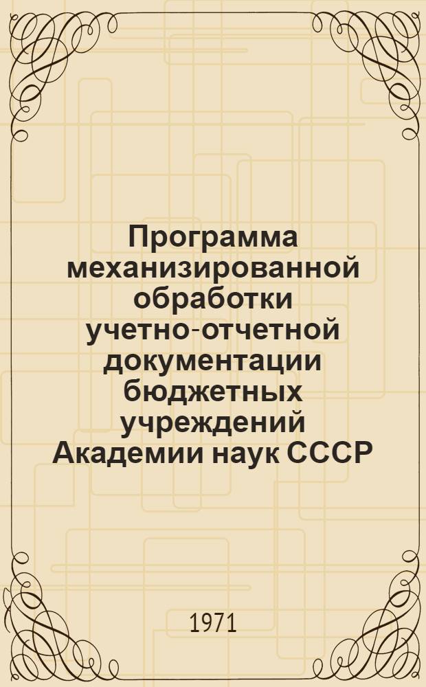 Программа механизированной обработки учетно-отчетной документации бюджетных учреждений Академии наук СССР : (С применением ЭВМ)