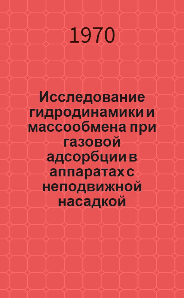 Исследование гидродинамики и массообмена при газовой адсорбции в аппаратах с неподвижной насадкой : Автореф. дис. на соискание учен. степени канд. техн. наук : (05.347)