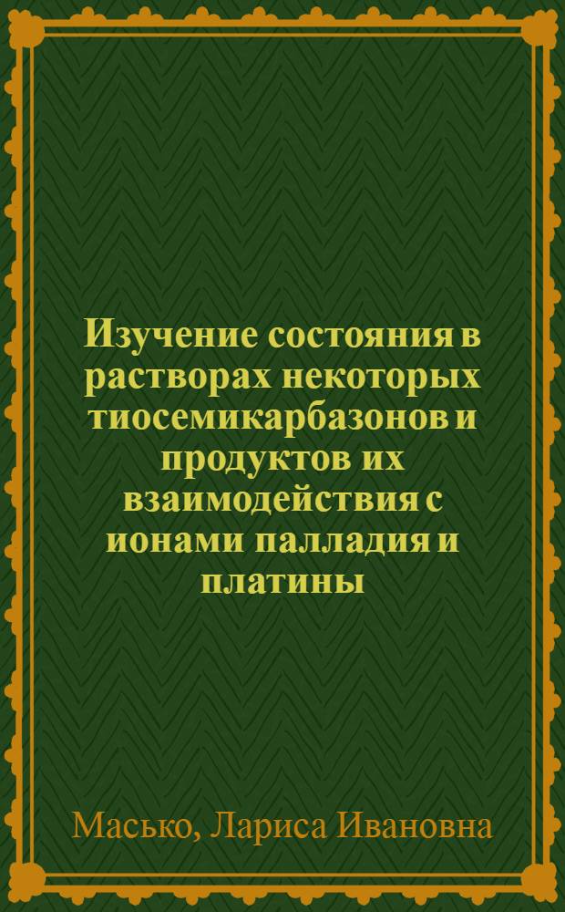Изучение состояния в растворах некоторых тиосемикарбазонов и продуктов их взаимодействия с ионами палладия и платины : Автореф. дис. на соиск. учен. степени канд. хим. наук : (02.00.01)