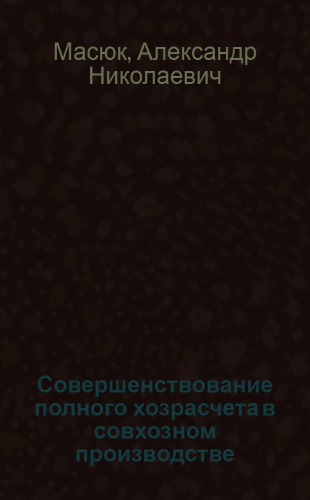 Совершенствование полного хозрасчета в совхозном производстве : Автореф. дис. на соиск. учен. степени д-ра экон. наук : (08.00.05)