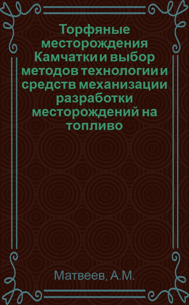 Торфяные месторождения Камчатки и выбор методов технологии и средств механизации разработки месторождений на топливо : Автореф. дис. на соискание учен. степени канд. техн. наук : (314)