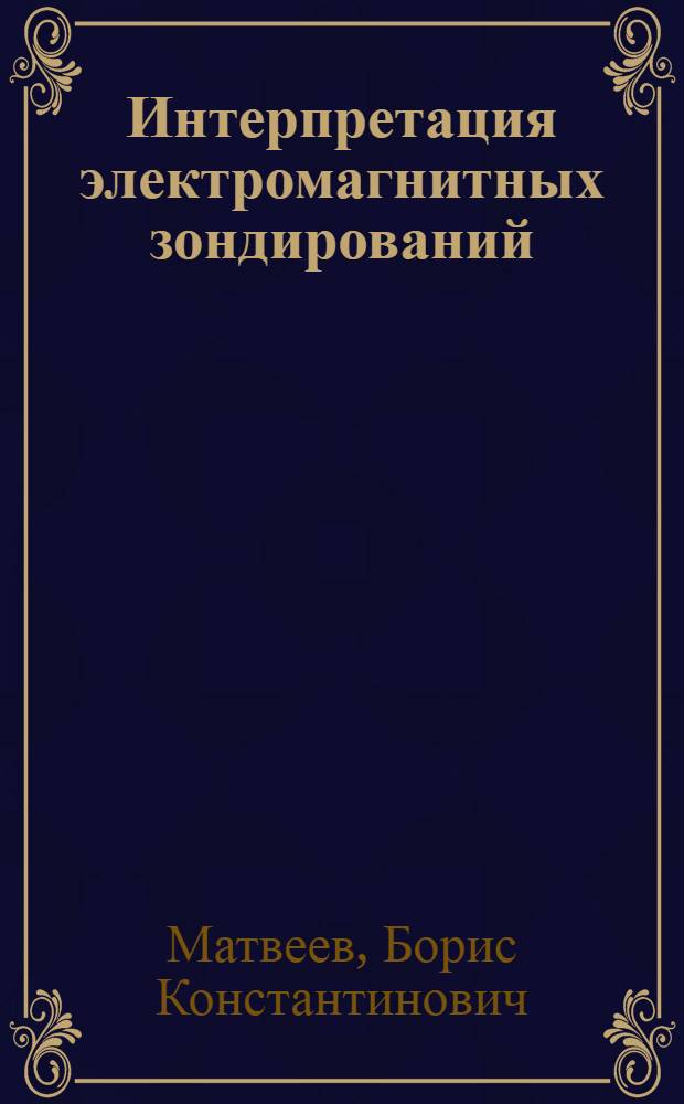 Интерпретация электромагнитных зондирований : Автореферат дис. на соискание учен. степени д-ра геол.-минерал. наук : (131)