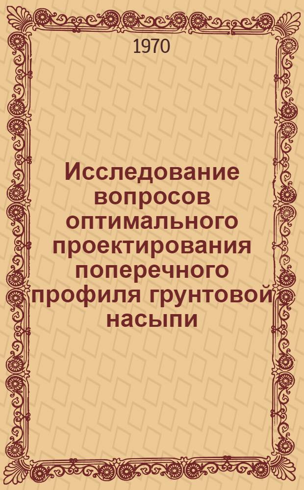 Исследование вопросов оптимального проектирования поперечного профиля грунтовой насыпи : Автореф. дис. на соискание учен. степени канд. техн. наук : (04.481)