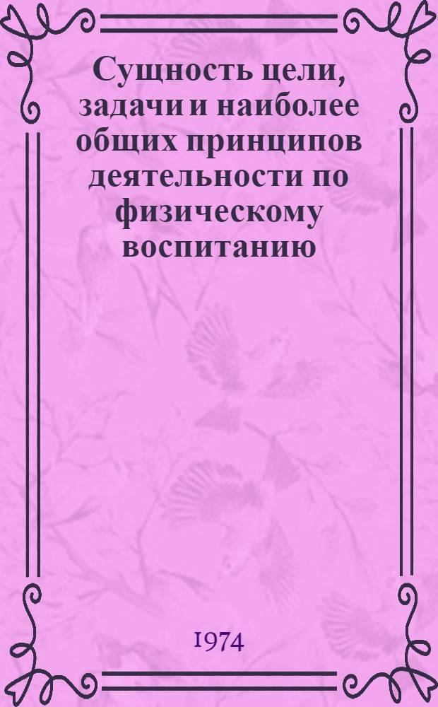 Сущность цели, задачи и наиболее общих принципов деятельности по физическому воспитанию : (Гл. 3 подготавливаемого переизд. учебника по теории и методике физ. воспитания для ин-тов физ. культуры)